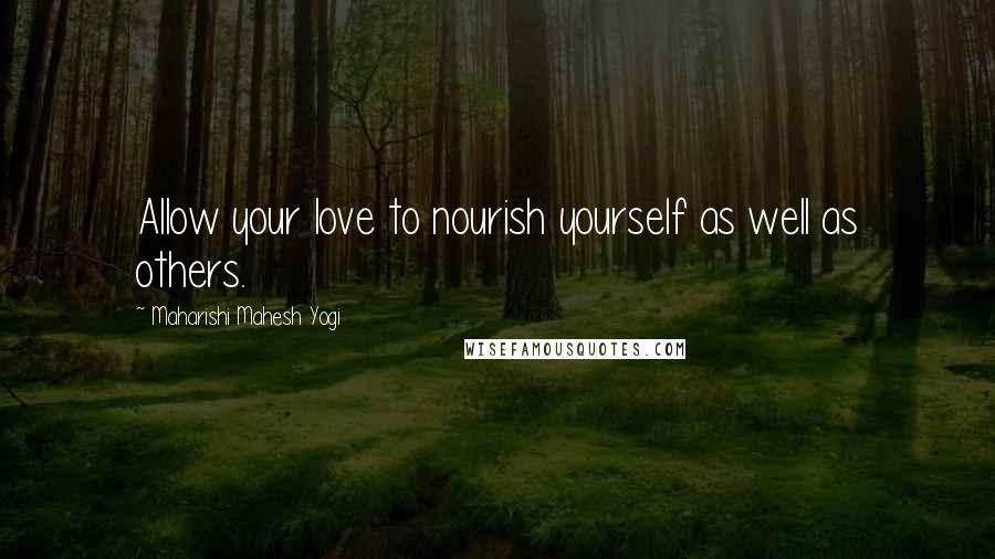 Maharishi Mahesh Yogi Quotes: Allow your love to nourish yourself as well as others.