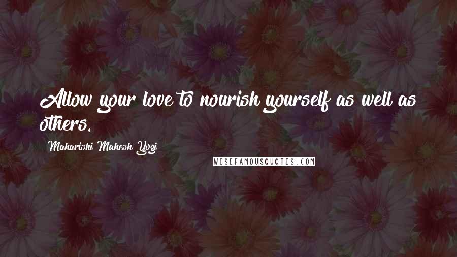 Maharishi Mahesh Yogi Quotes: Allow your love to nourish yourself as well as others.