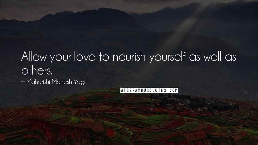 Maharishi Mahesh Yogi Quotes: Allow your love to nourish yourself as well as others.