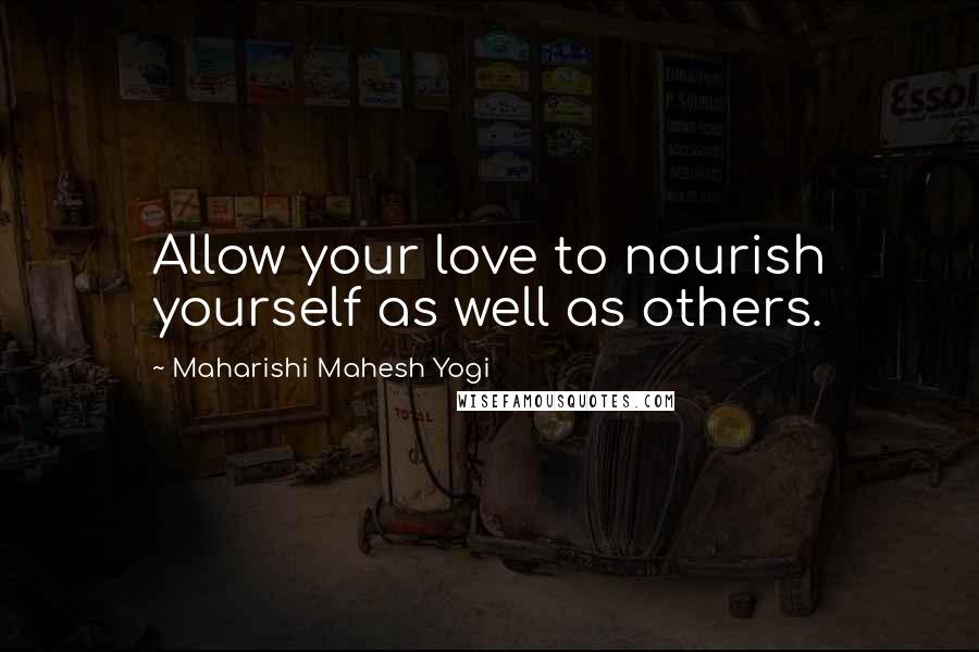 Maharishi Mahesh Yogi Quotes: Allow your love to nourish yourself as well as others.