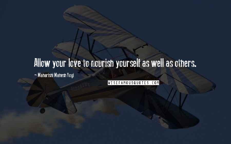 Maharishi Mahesh Yogi Quotes: Allow your love to nourish yourself as well as others.