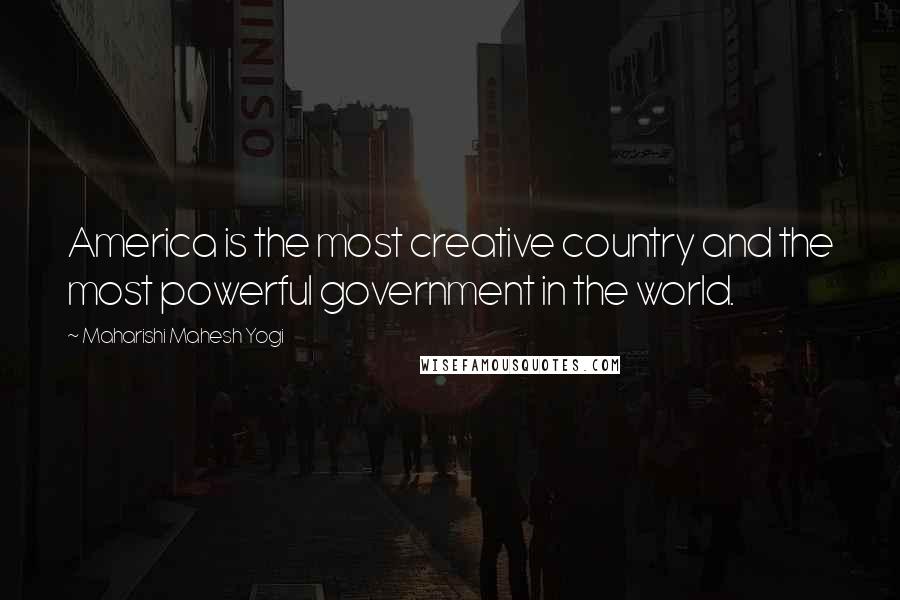 Maharishi Mahesh Yogi Quotes: America is the most creative country and the most powerful government in the world.