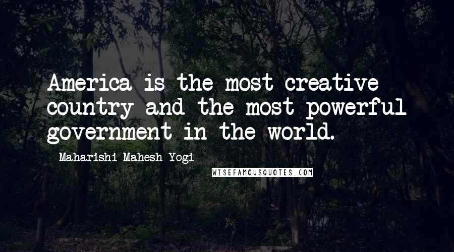 Maharishi Mahesh Yogi Quotes: America is the most creative country and the most powerful government in the world.