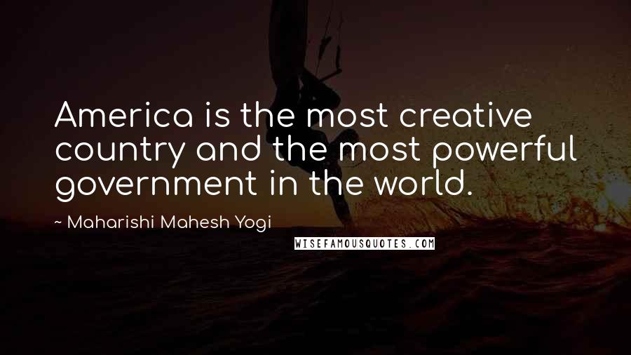 Maharishi Mahesh Yogi Quotes: America is the most creative country and the most powerful government in the world.