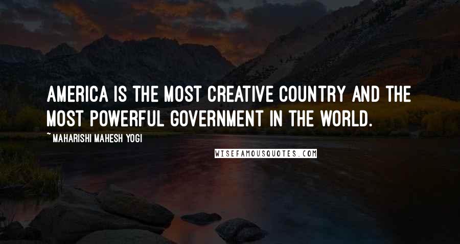 Maharishi Mahesh Yogi Quotes: America is the most creative country and the most powerful government in the world.