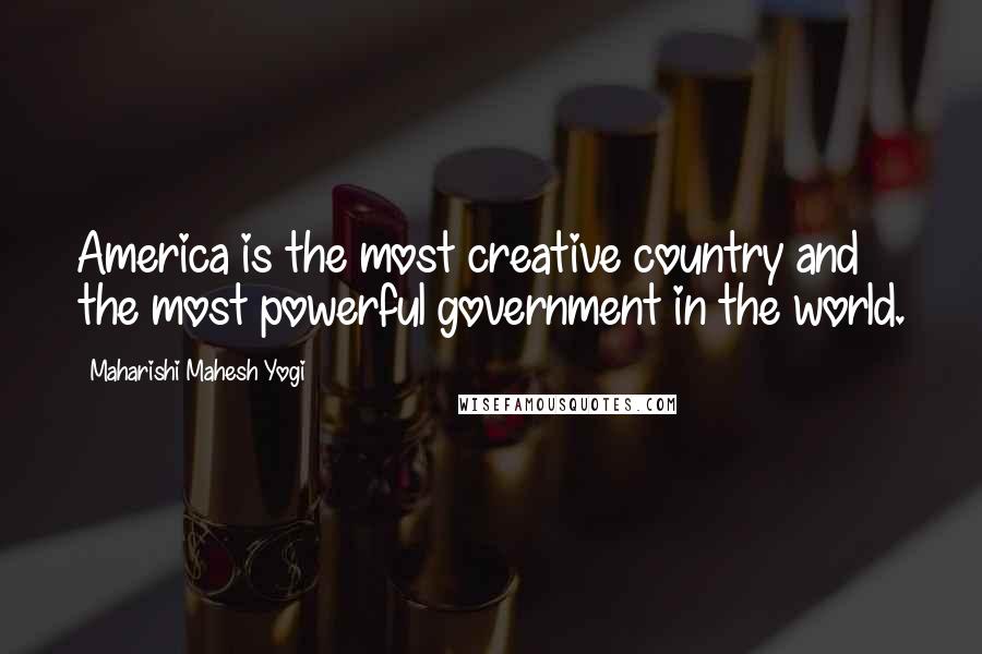 Maharishi Mahesh Yogi Quotes: America is the most creative country and the most powerful government in the world.