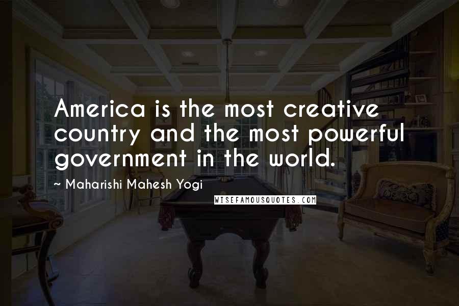 Maharishi Mahesh Yogi Quotes: America is the most creative country and the most powerful government in the world.