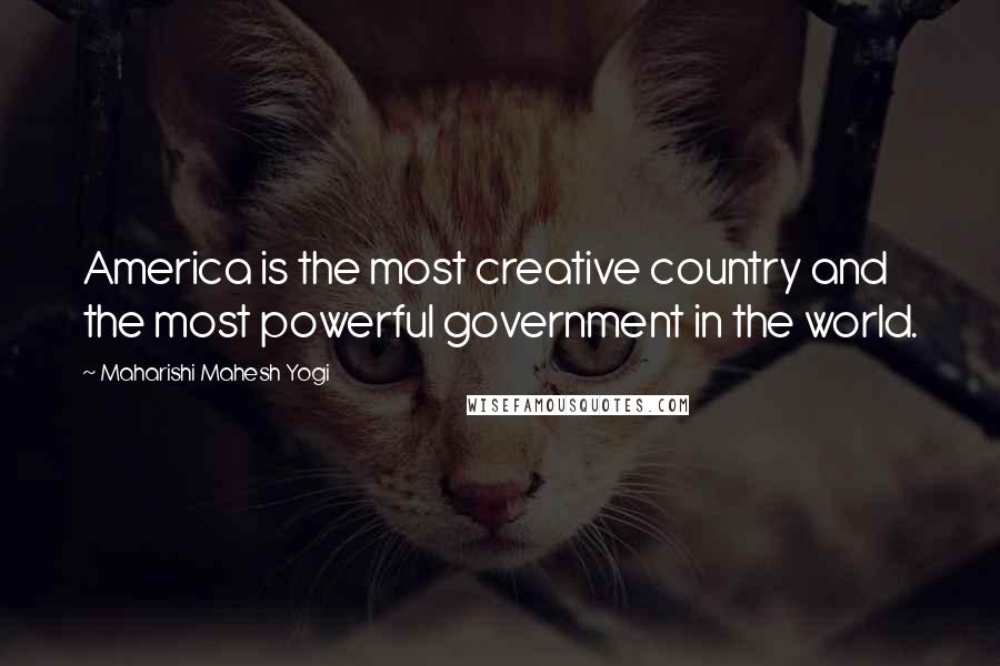 Maharishi Mahesh Yogi Quotes: America is the most creative country and the most powerful government in the world.