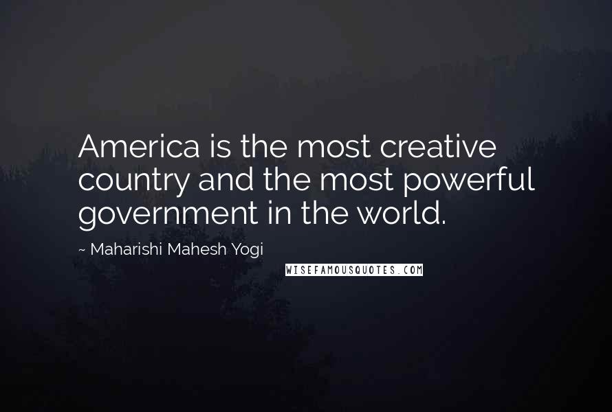 Maharishi Mahesh Yogi Quotes: America is the most creative country and the most powerful government in the world.