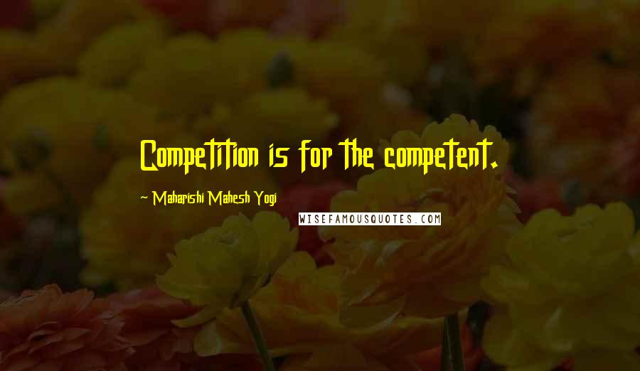 Maharishi Mahesh Yogi Quotes: Competition is for the competent.