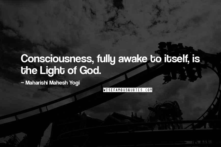Maharishi Mahesh Yogi Quotes: Consciousness, fully awake to itself, is the Light of God.