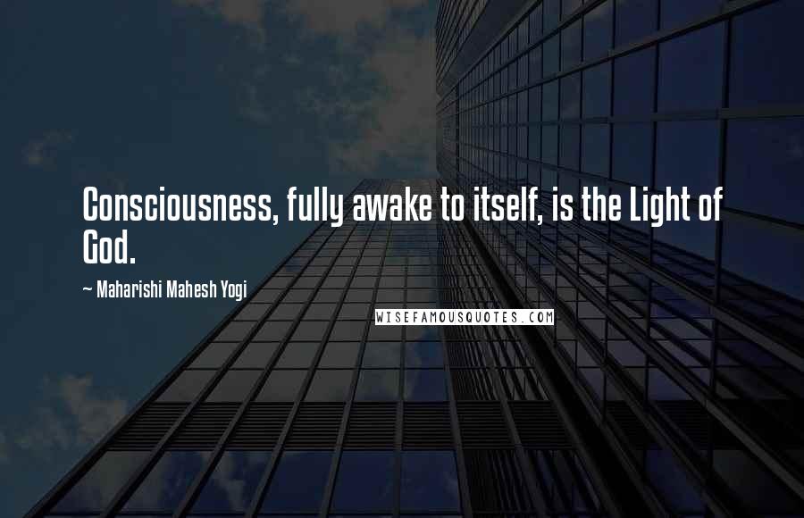 Maharishi Mahesh Yogi Quotes: Consciousness, fully awake to itself, is the Light of God.