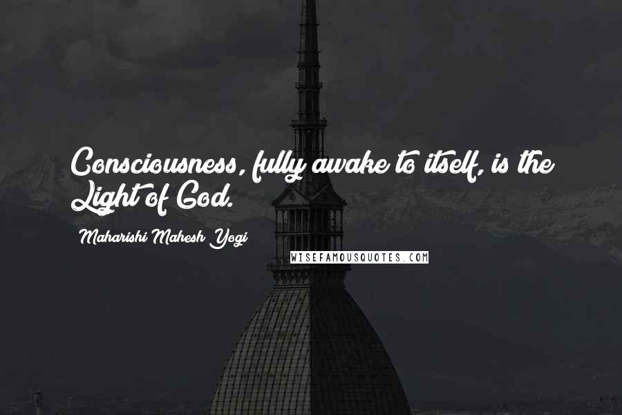 Maharishi Mahesh Yogi Quotes: Consciousness, fully awake to itself, is the Light of God.