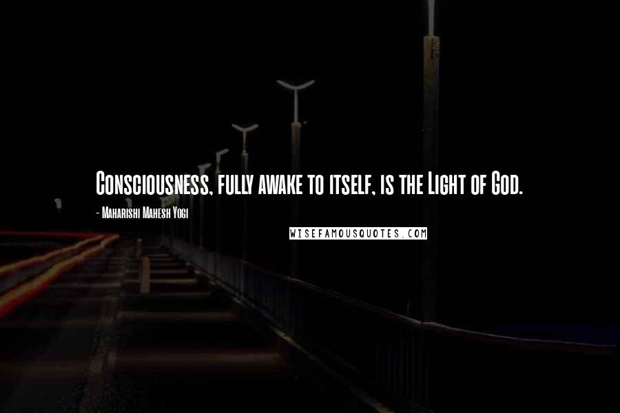 Maharishi Mahesh Yogi Quotes: Consciousness, fully awake to itself, is the Light of God.