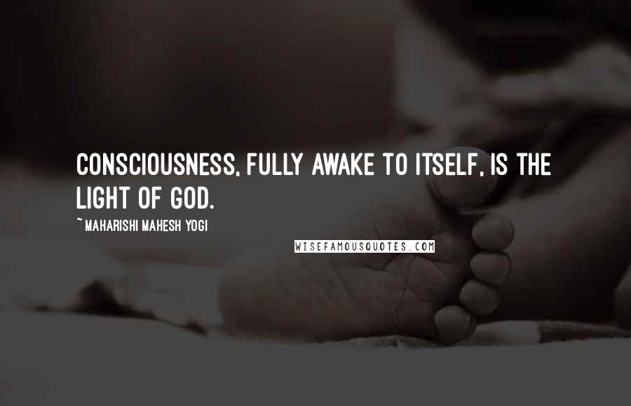 Maharishi Mahesh Yogi Quotes: Consciousness, fully awake to itself, is the Light of God.