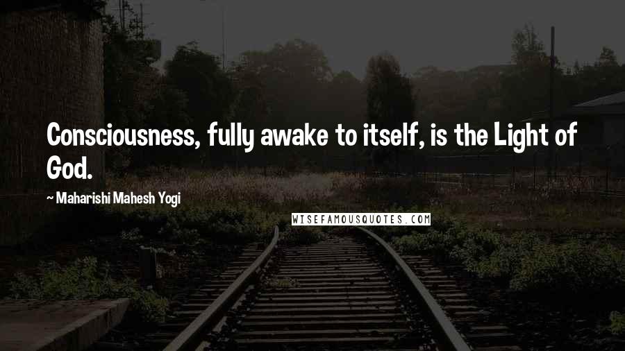 Maharishi Mahesh Yogi Quotes: Consciousness, fully awake to itself, is the Light of God.