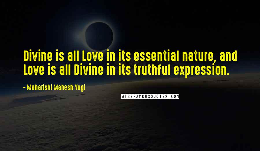 Maharishi Mahesh Yogi Quotes: Divine is all Love in its essential nature, and Love is all Divine in its truthful expression.