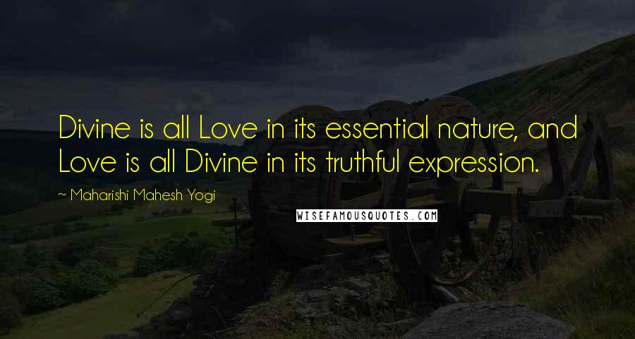 Maharishi Mahesh Yogi Quotes: Divine is all Love in its essential nature, and Love is all Divine in its truthful expression.