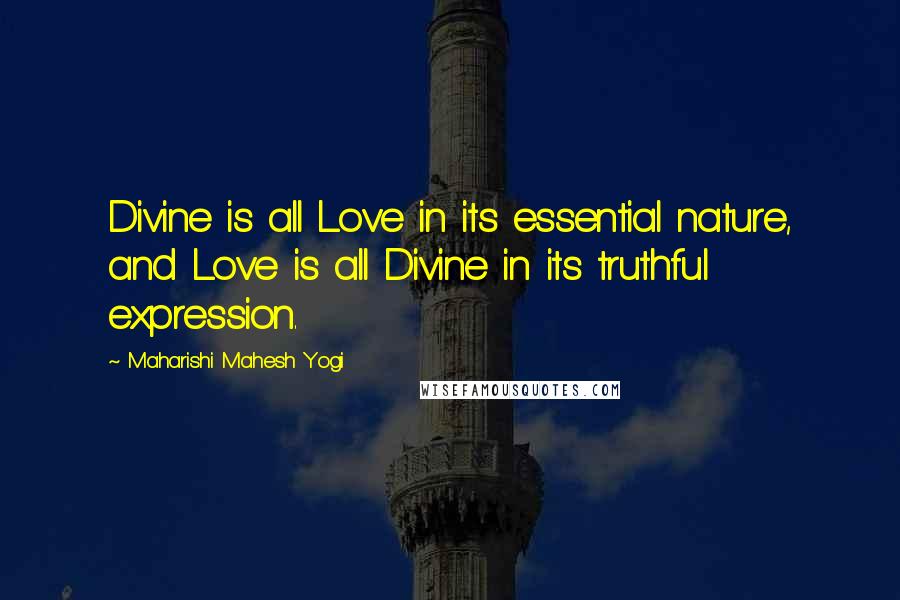 Maharishi Mahesh Yogi Quotes: Divine is all Love in its essential nature, and Love is all Divine in its truthful expression.