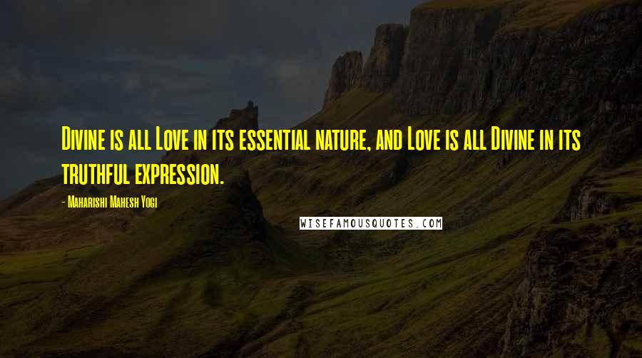 Maharishi Mahesh Yogi Quotes: Divine is all Love in its essential nature, and Love is all Divine in its truthful expression.