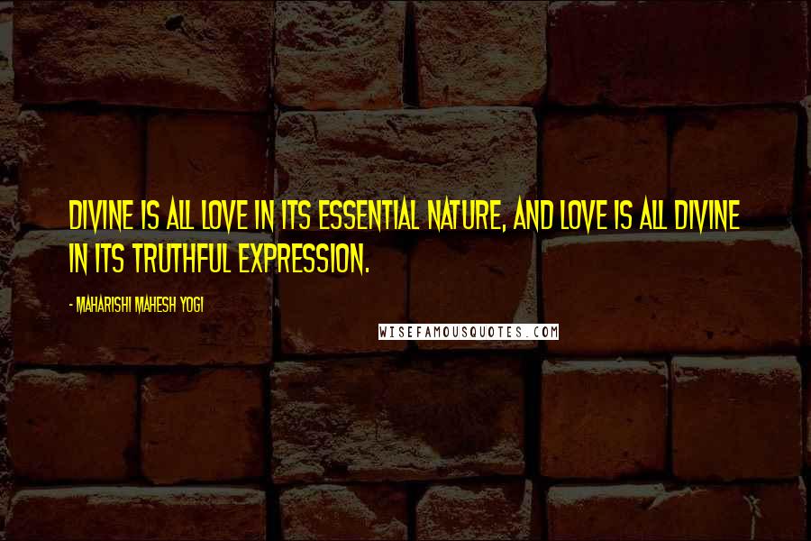 Maharishi Mahesh Yogi Quotes: Divine is all Love in its essential nature, and Love is all Divine in its truthful expression.
