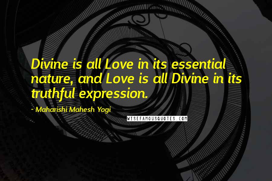 Maharishi Mahesh Yogi Quotes: Divine is all Love in its essential nature, and Love is all Divine in its truthful expression.