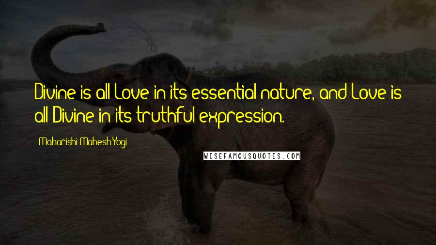 Maharishi Mahesh Yogi Quotes: Divine is all Love in its essential nature, and Love is all Divine in its truthful expression.