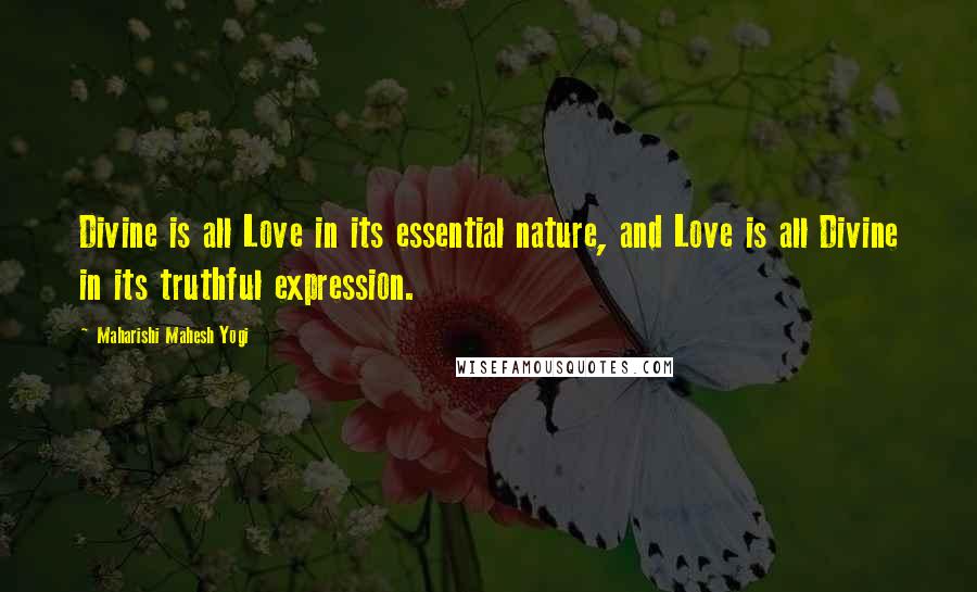 Maharishi Mahesh Yogi Quotes: Divine is all Love in its essential nature, and Love is all Divine in its truthful expression.