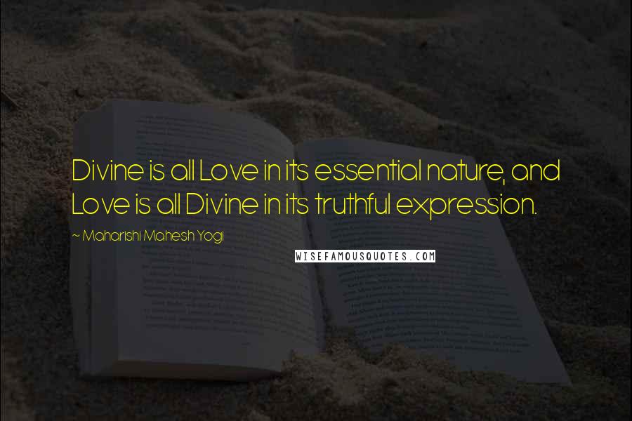 Maharishi Mahesh Yogi Quotes: Divine is all Love in its essential nature, and Love is all Divine in its truthful expression.