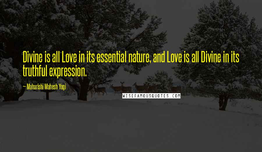 Maharishi Mahesh Yogi Quotes: Divine is all Love in its essential nature, and Love is all Divine in its truthful expression.