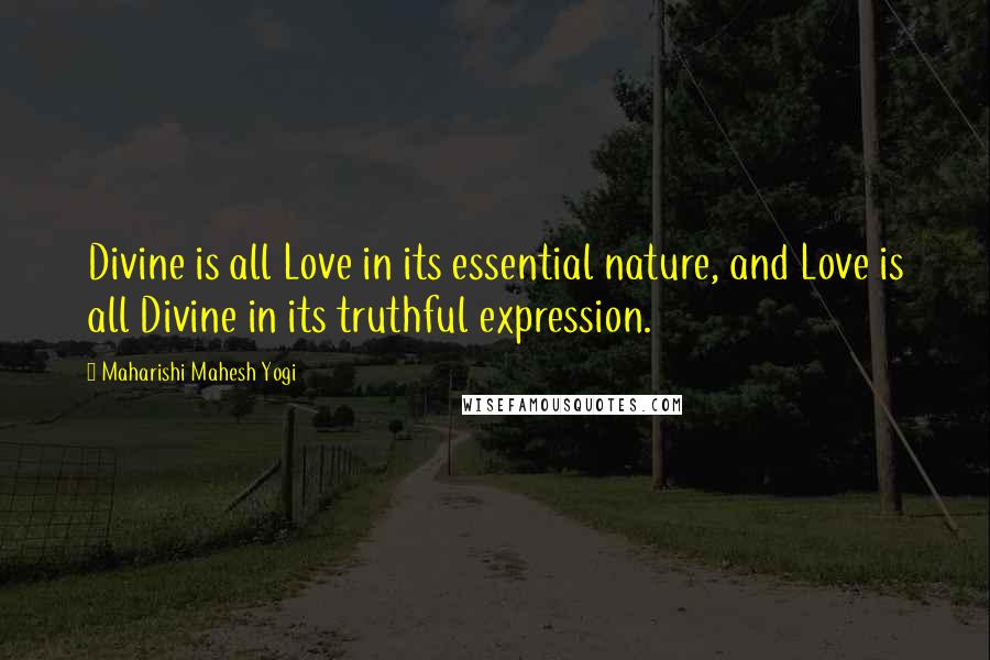 Maharishi Mahesh Yogi Quotes: Divine is all Love in its essential nature, and Love is all Divine in its truthful expression.