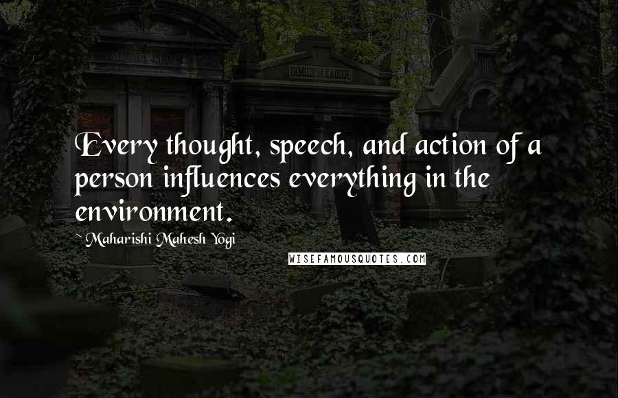 Maharishi Mahesh Yogi Quotes: Every thought, speech, and action of a person influences everything in the environment.