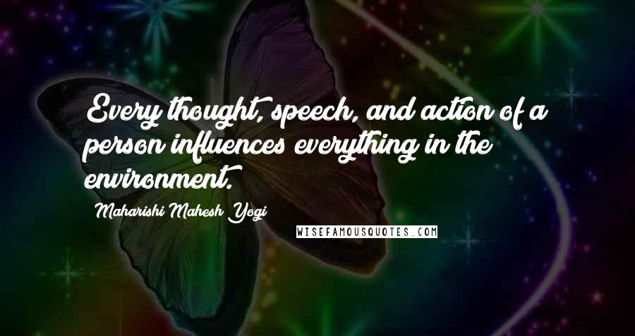 Maharishi Mahesh Yogi Quotes: Every thought, speech, and action of a person influences everything in the environment.