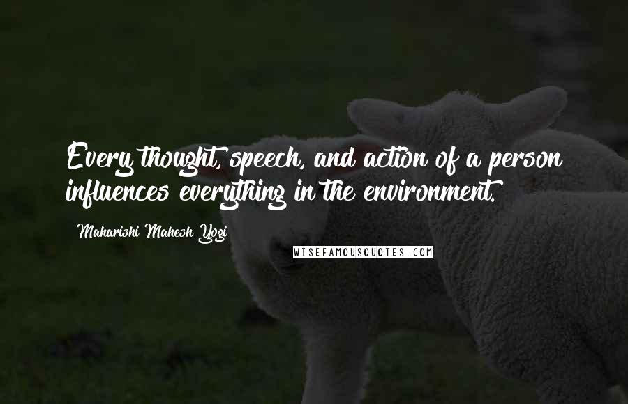 Maharishi Mahesh Yogi Quotes: Every thought, speech, and action of a person influences everything in the environment.