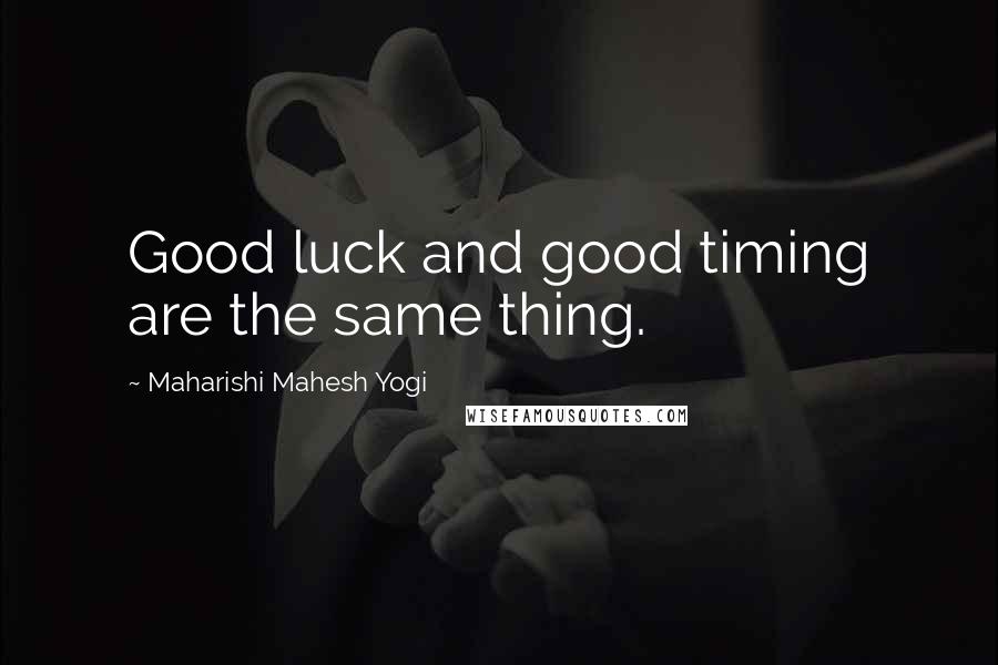 Maharishi Mahesh Yogi Quotes: Good luck and good timing are the same thing.