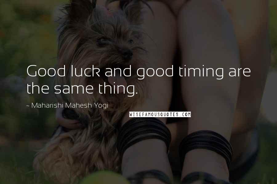 Maharishi Mahesh Yogi Quotes: Good luck and good timing are the same thing.