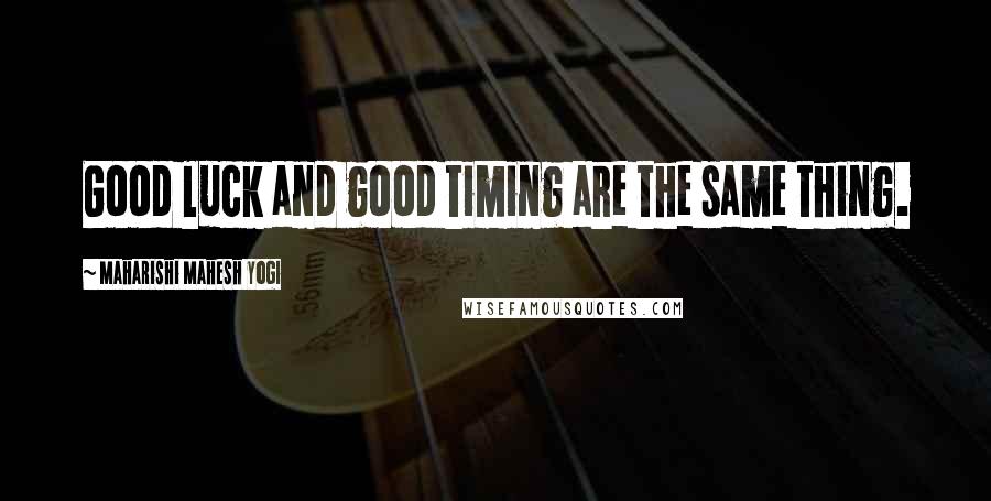 Maharishi Mahesh Yogi Quotes: Good luck and good timing are the same thing.