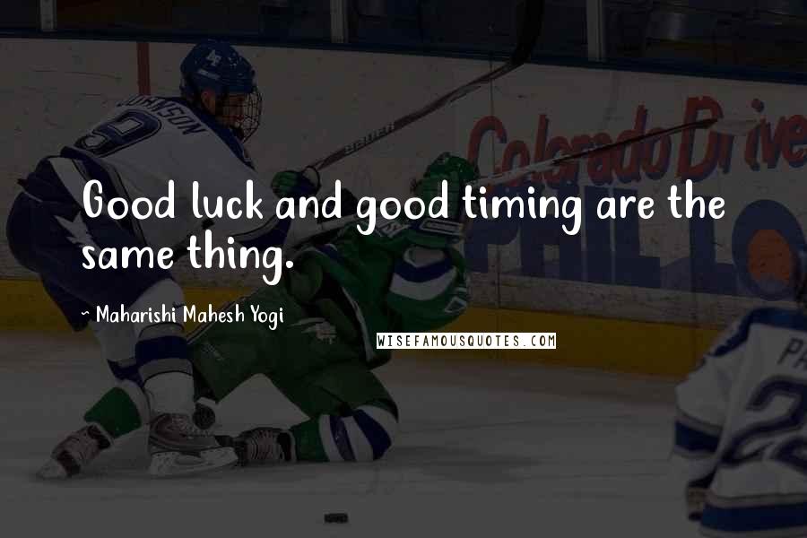 Maharishi Mahesh Yogi Quotes: Good luck and good timing are the same thing.