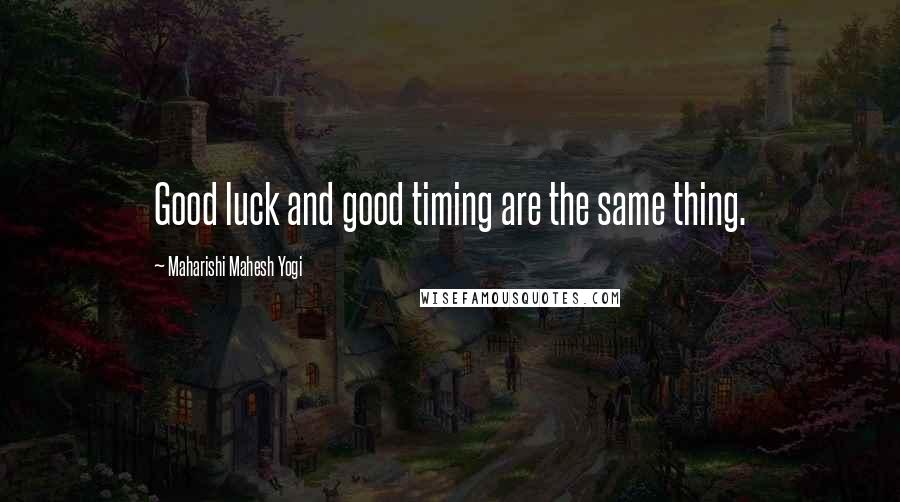 Maharishi Mahesh Yogi Quotes: Good luck and good timing are the same thing.