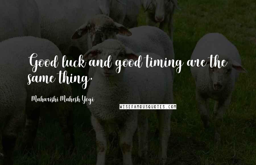 Maharishi Mahesh Yogi Quotes: Good luck and good timing are the same thing.