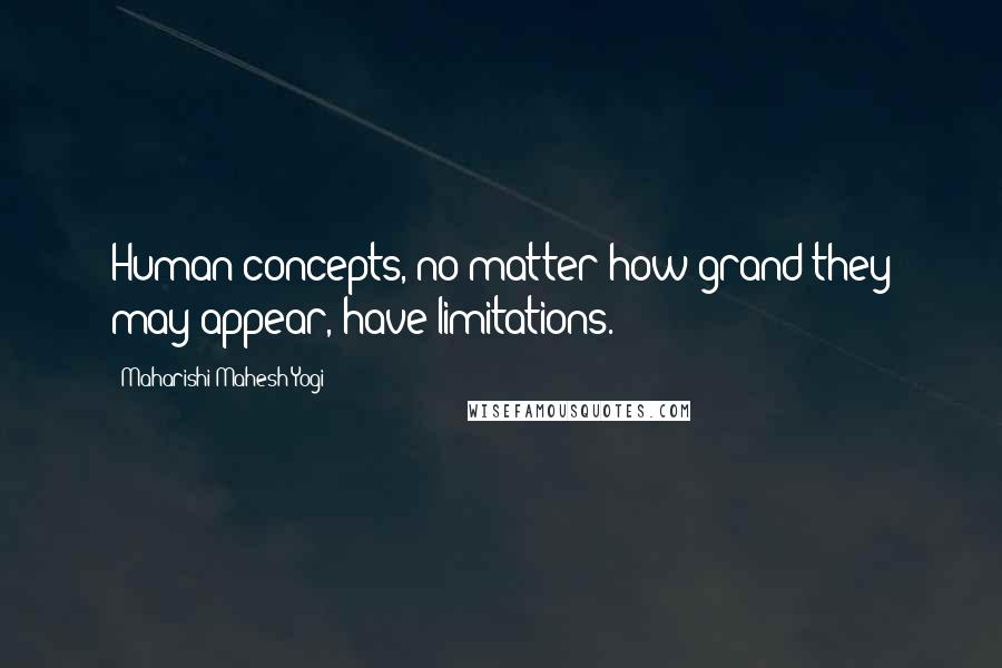 Maharishi Mahesh Yogi Quotes: Human concepts, no matter how grand they may appear, have limitations.