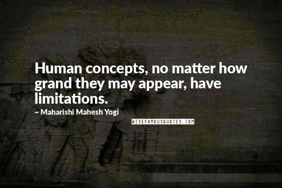 Maharishi Mahesh Yogi Quotes: Human concepts, no matter how grand they may appear, have limitations.