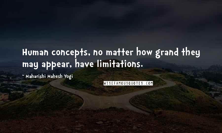 Maharishi Mahesh Yogi Quotes: Human concepts, no matter how grand they may appear, have limitations.
