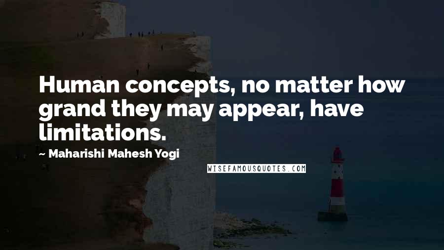 Maharishi Mahesh Yogi Quotes: Human concepts, no matter how grand they may appear, have limitations.