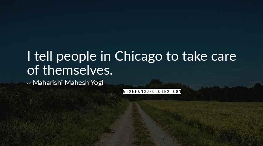 Maharishi Mahesh Yogi Quotes: I tell people in Chicago to take care of themselves.