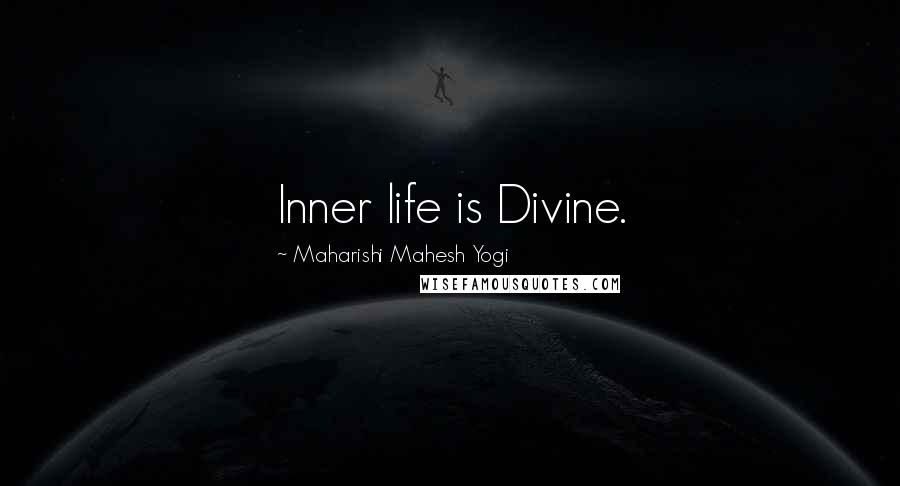 Maharishi Mahesh Yogi Quotes: Inner life is Divine.