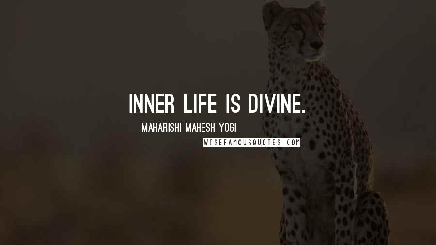 Maharishi Mahesh Yogi Quotes: Inner life is Divine.