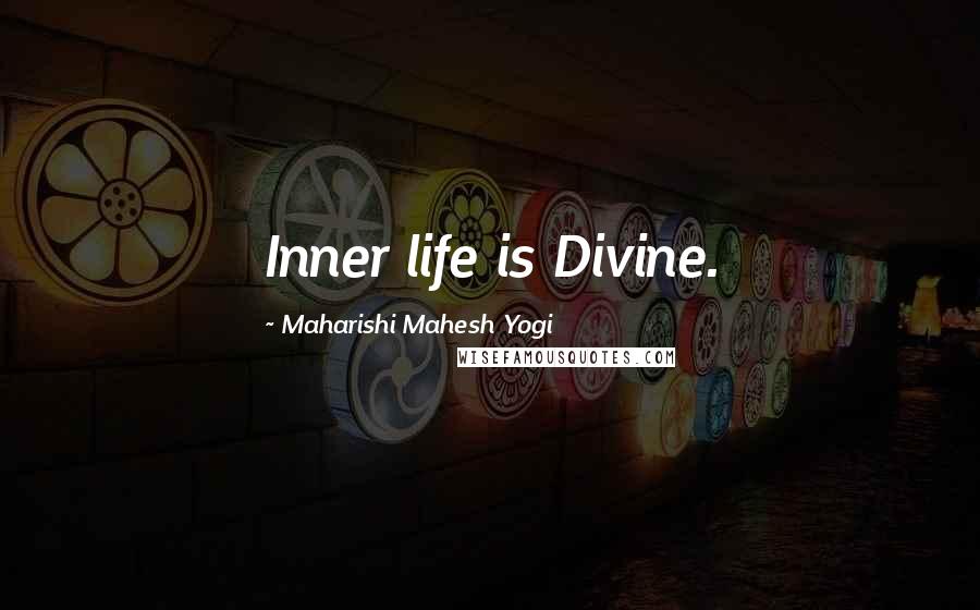 Maharishi Mahesh Yogi Quotes: Inner life is Divine.