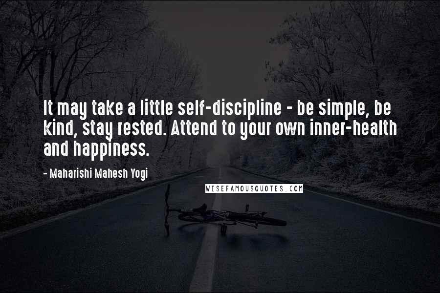 Maharishi Mahesh Yogi Quotes: It may take a little self-discipline - be simple, be kind, stay rested. Attend to your own inner-health and happiness.