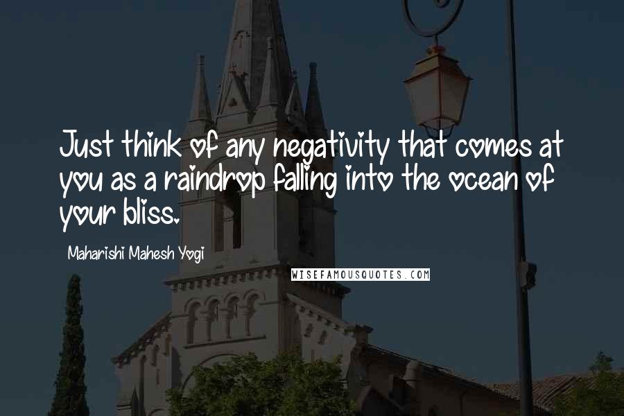 Maharishi Mahesh Yogi Quotes: Just think of any negativity that comes at you as a raindrop falling into the ocean of your bliss.